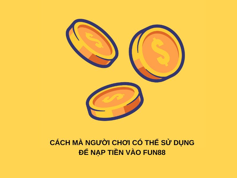 Cách mà người chơi có thể sử dụng để nạp tiền vào Fun88