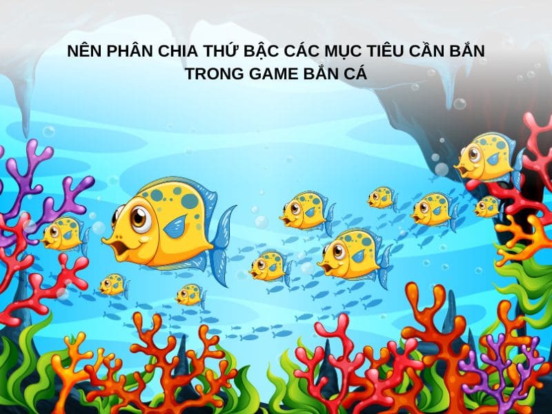 Nên phân chia thứ bậc các mục tiêu cần bắn trong game bắn cá