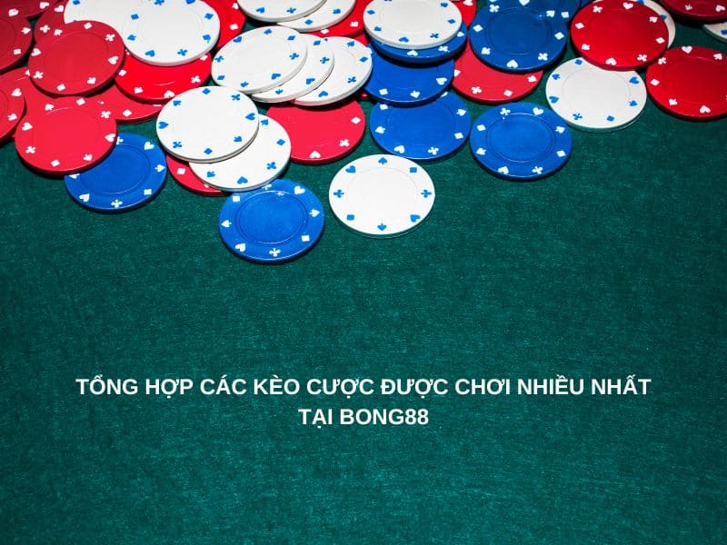 Tổng hợp các kèo cược được chơi nhiều nhất tại Bong88