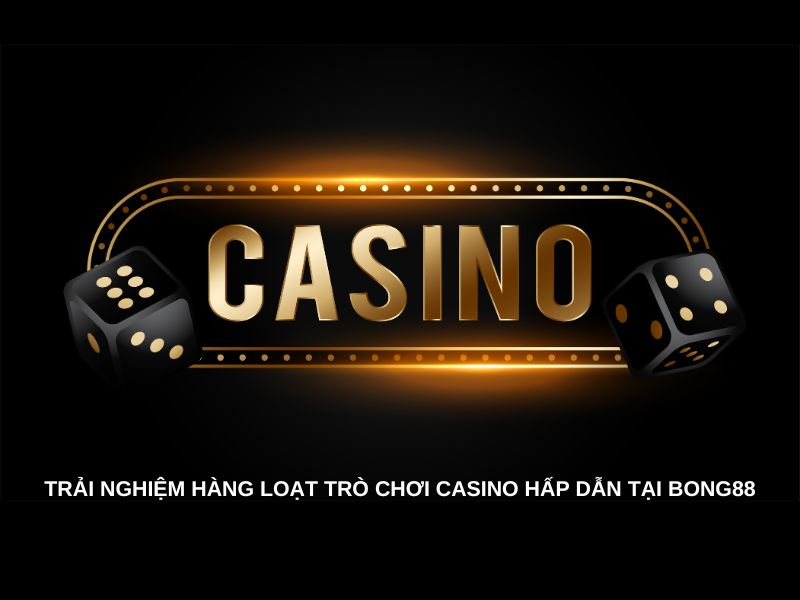 Trải nghiệm hàng loạt trò chơi Casino hấp dẫn tại Bong88