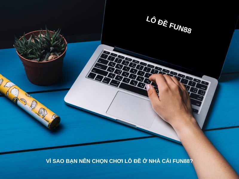 Vì sao bạn nên chọn chơi lô đề ở nhà cái Fun88?